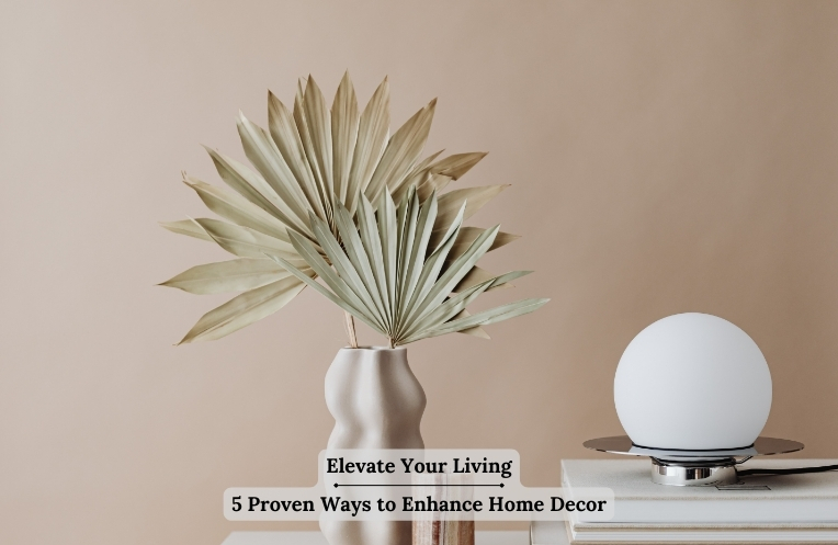 Elevate Your Living: 5 Proven Ways to Enhance Home Decor